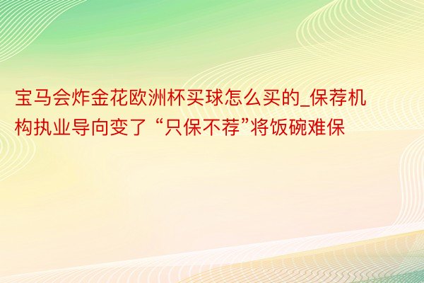 宝马会炸金花欧洲杯买球怎么买的_保荐机构执业导向变了 “只保不荐”将饭碗难保