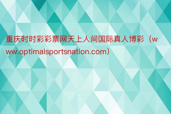 重庆时时彩彩票网天上人间国际真人博彩（www.optimalsportsnation.com）