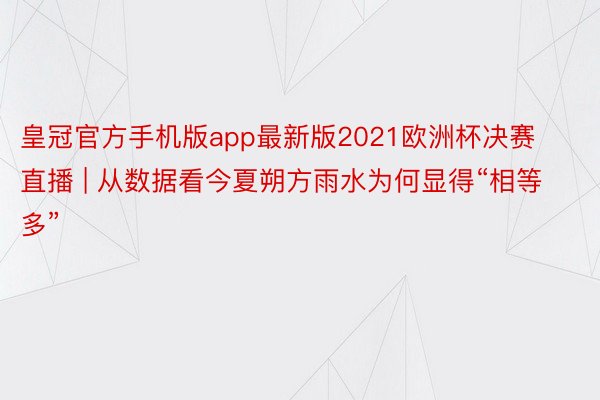 皇冠官方手机版app最新版2021欧洲杯决赛直播 | 从数据看今夏朔方雨水为何显得“相等多”