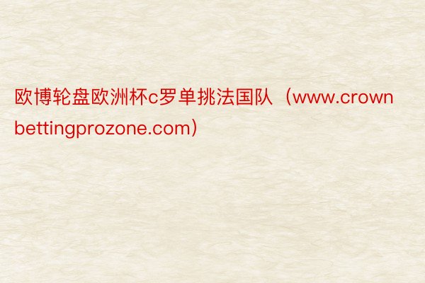 欧博轮盘欧洲杯c罗单挑法国队（www.crownbettingprozone.com）