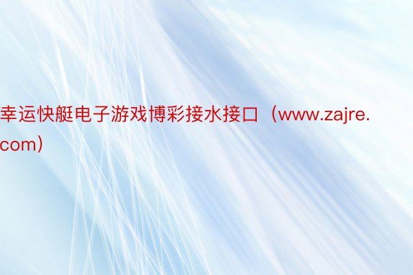 幸运快艇电子游戏博彩接水接口（www.zajre.com）