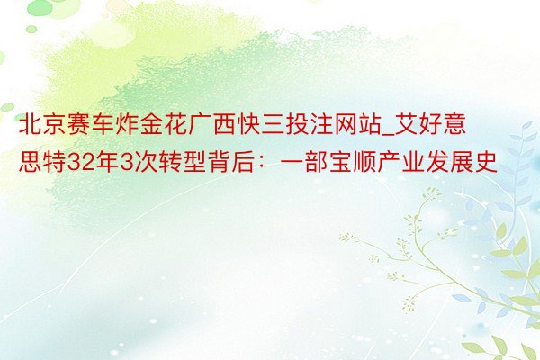 北京赛车炸金花广西快三投注网站_艾好意思特32年3次转型背后：一部宝顺产业发展史