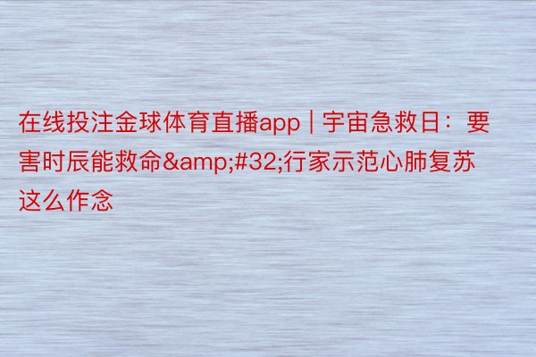 在线投注金球体育直播app | 宇宙急救日：要害时辰能救命&#32;行家示范心肺复苏这么作念