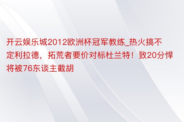 开云娱乐城2012欧洲杯冠军教练_热火搞不定利拉德，拓荒者要