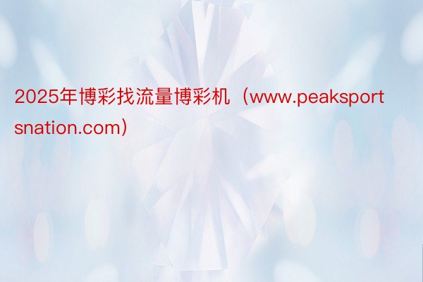 2025年博彩找流量博彩机（www.peaksportsna